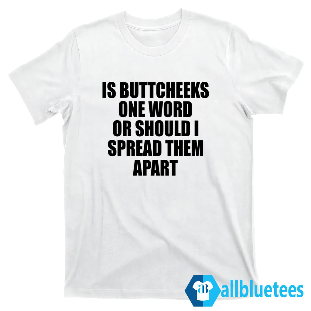 Is Buttcheeks One Word Or Should I Spread Them Apart Shirt