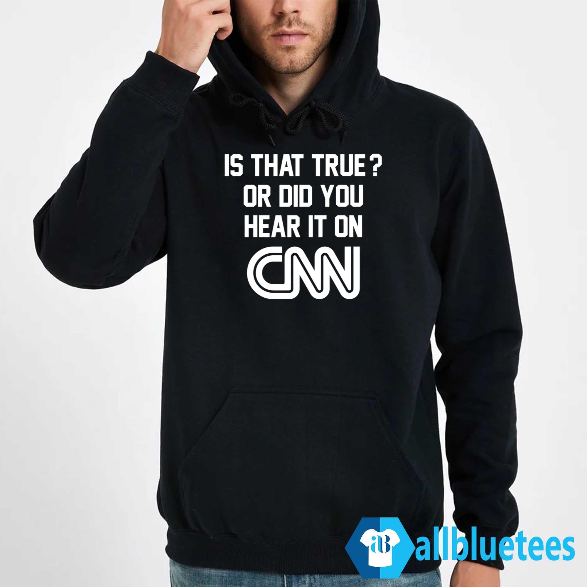 Is That True Or Did You Hear It On CNN Shirt