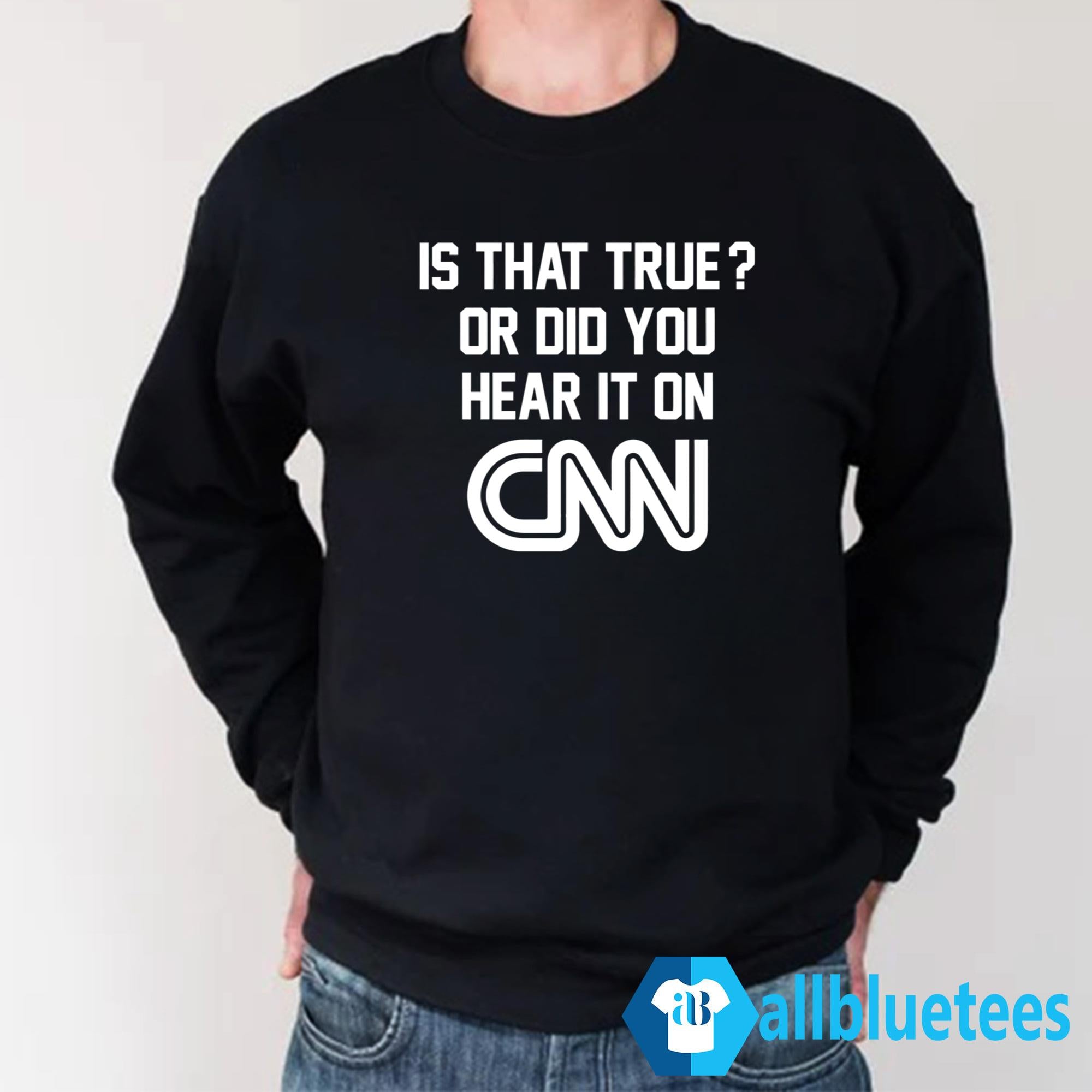 Is That True Or Did You Hear It On CNN Shirt