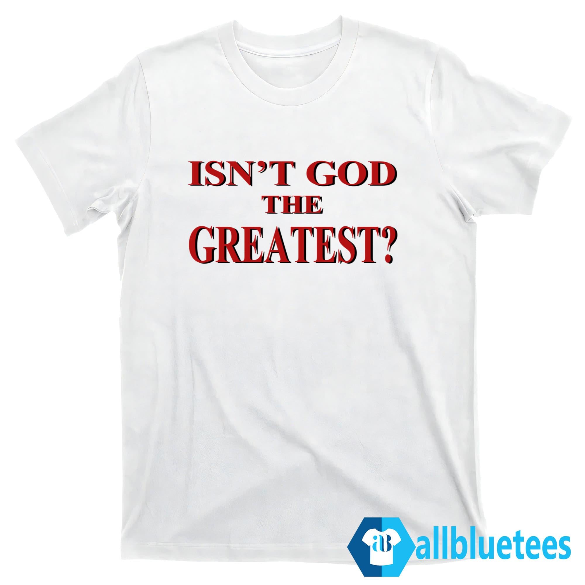 Isn’t God The Greatest Shirt