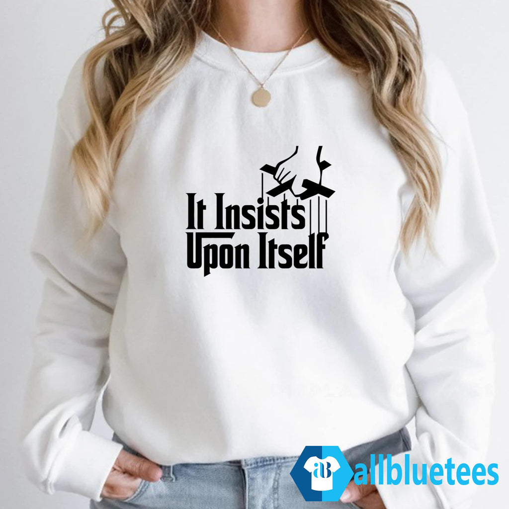 It Insists Upon Itself Shirt