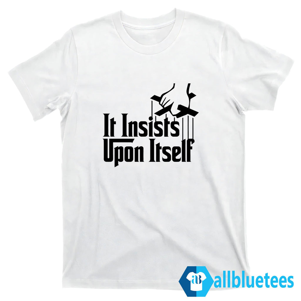 It Insists Upon Itself Shirt