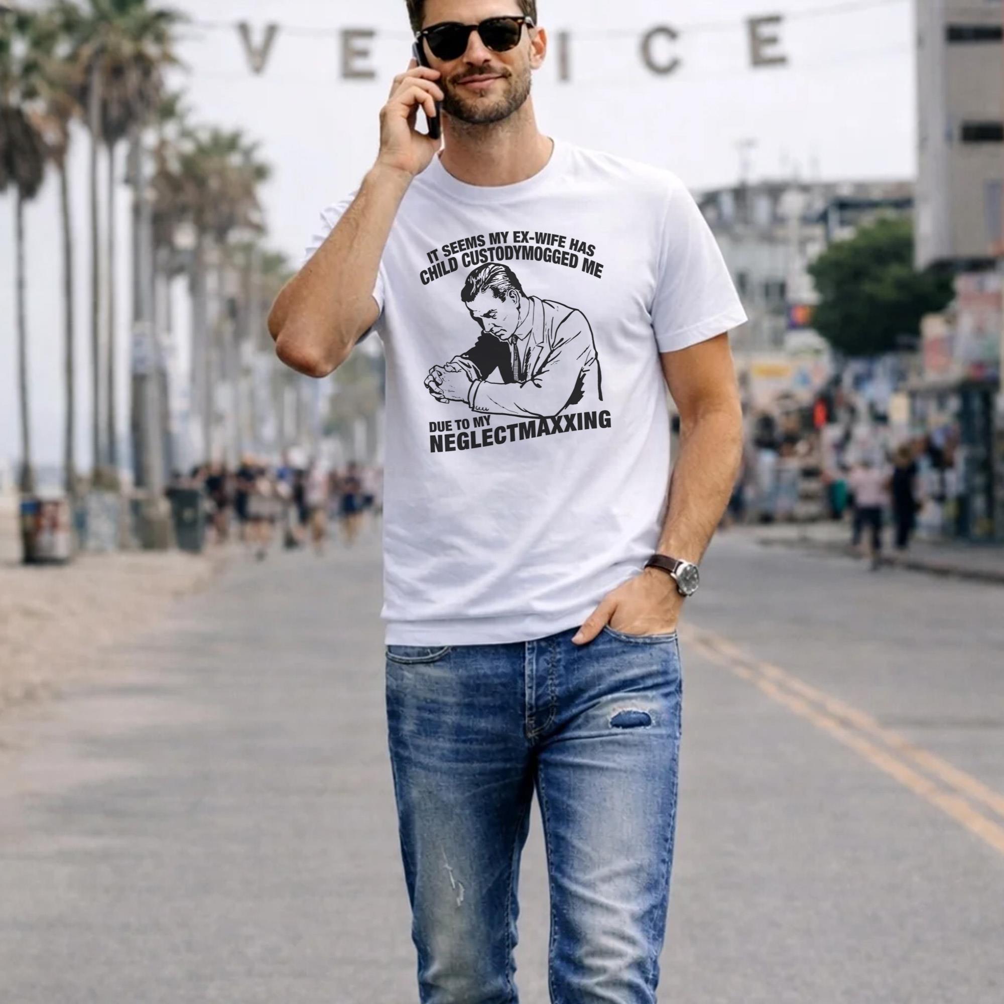It Seems My Ex-Wife Has Child Custodymogged Me Due To My Neglectmaxxing Shirt