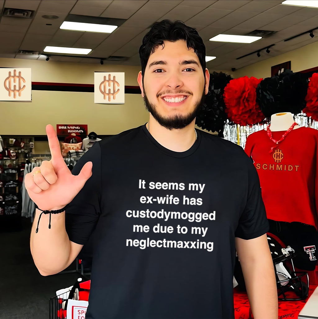 It Seems My Ex-Wife Has Custodymogged Me Due to My Neglectmaxxing shirt