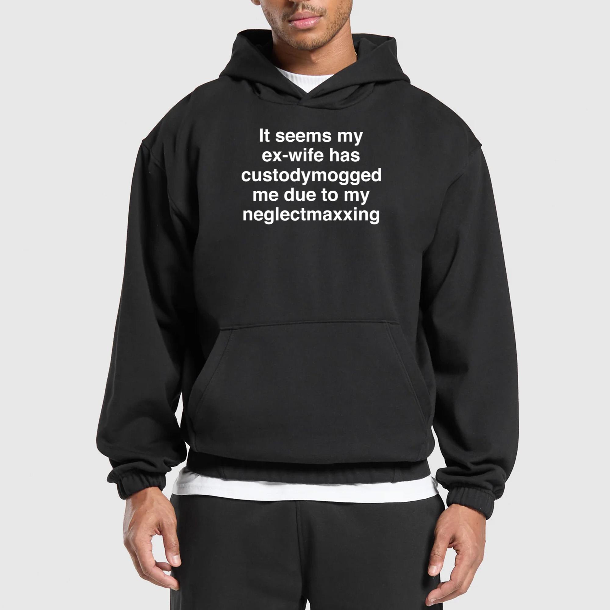 It Seems My Ex-wife Has Custodymogged Me Due To My Neglectmaxxing Shirt