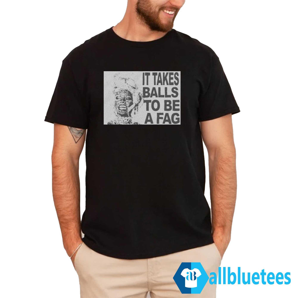 It Takes Balls To Be A Fag Shirt