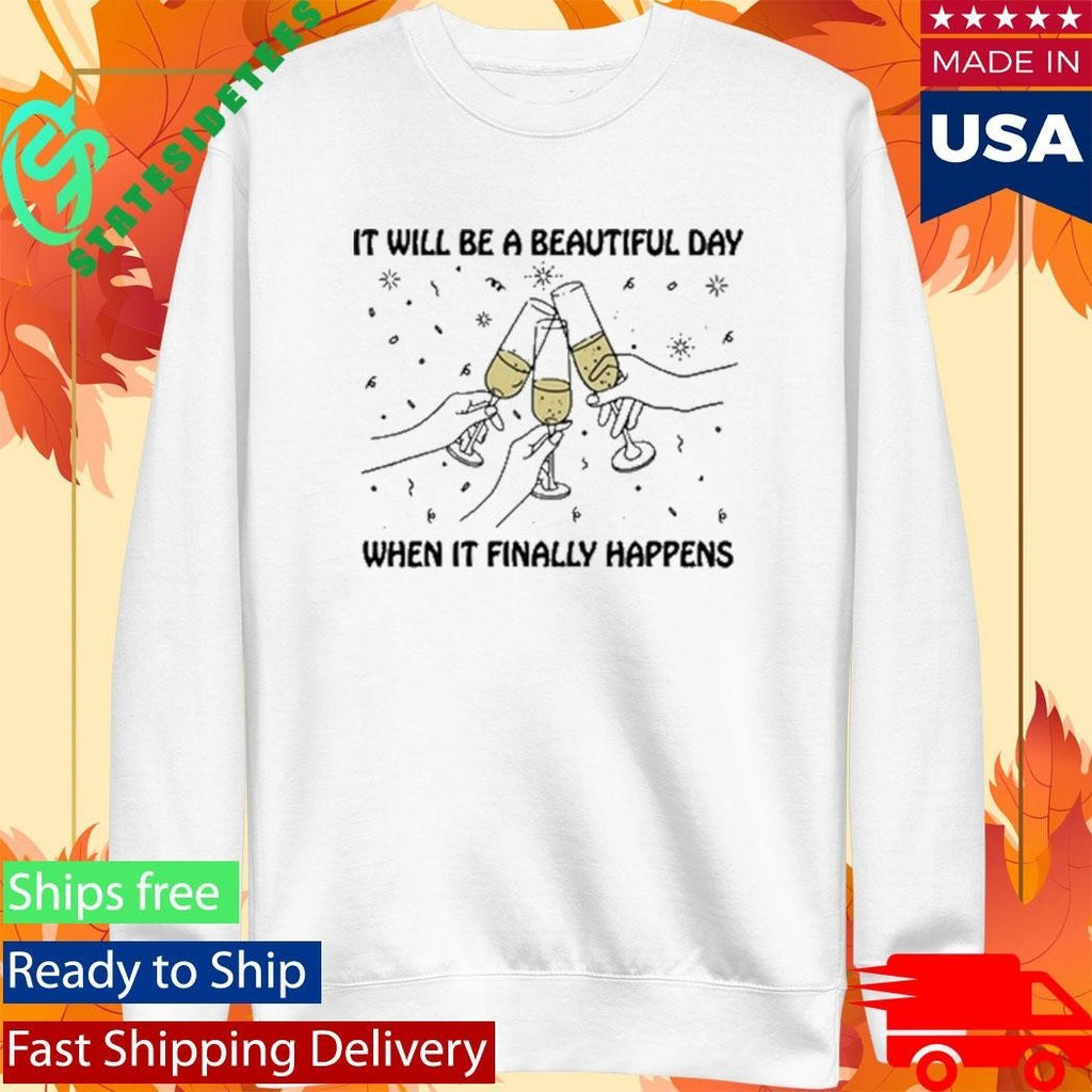It Will Be A Beautiful Day When It Finally Happens Shirt