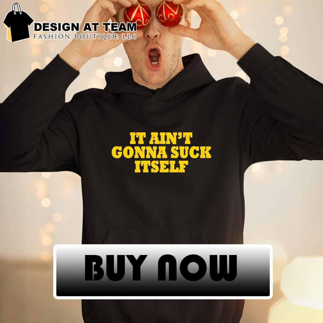 It ain’t gonna suck itself shirt