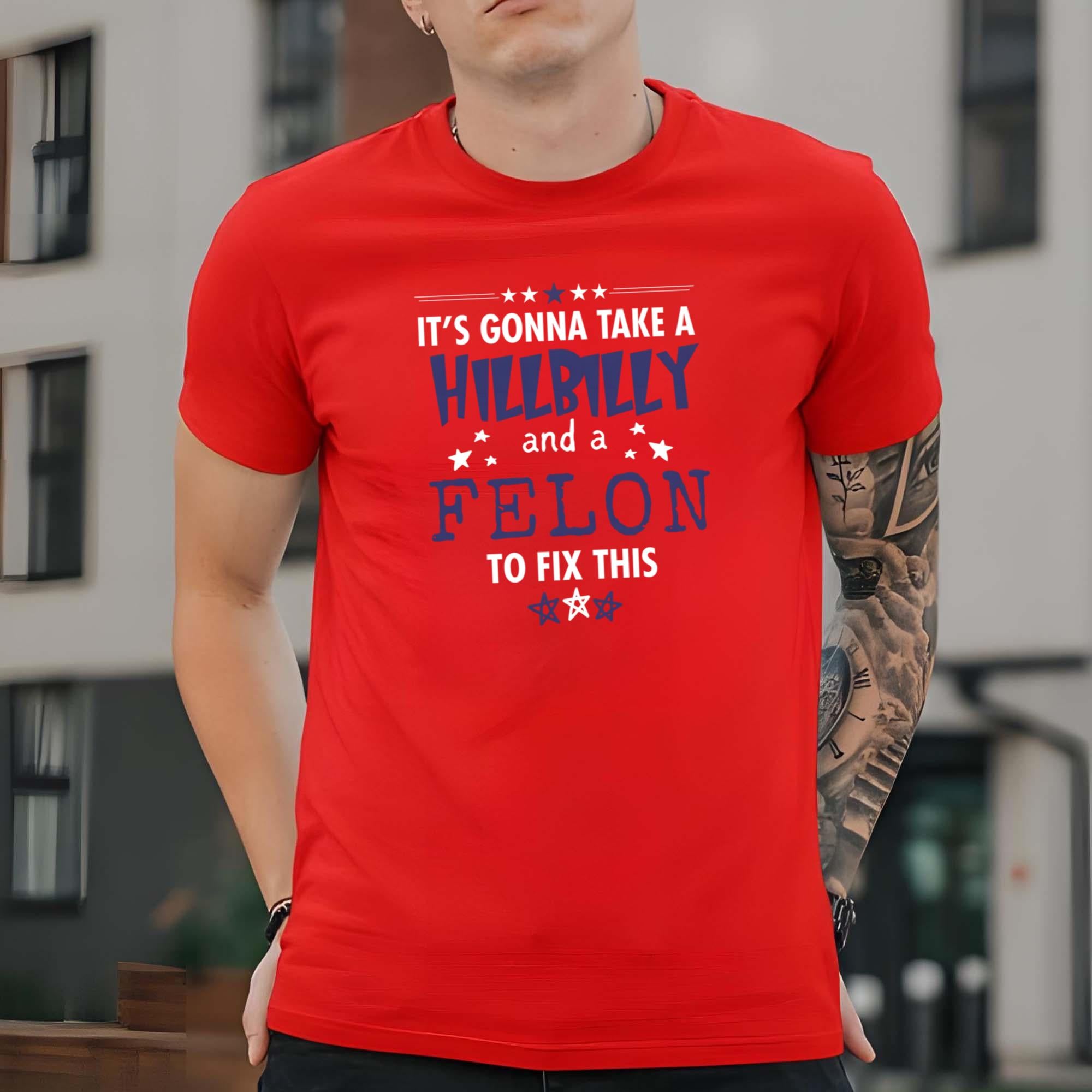 It’s Gonna Take A Hillbilly Felon To Fix This Shirt