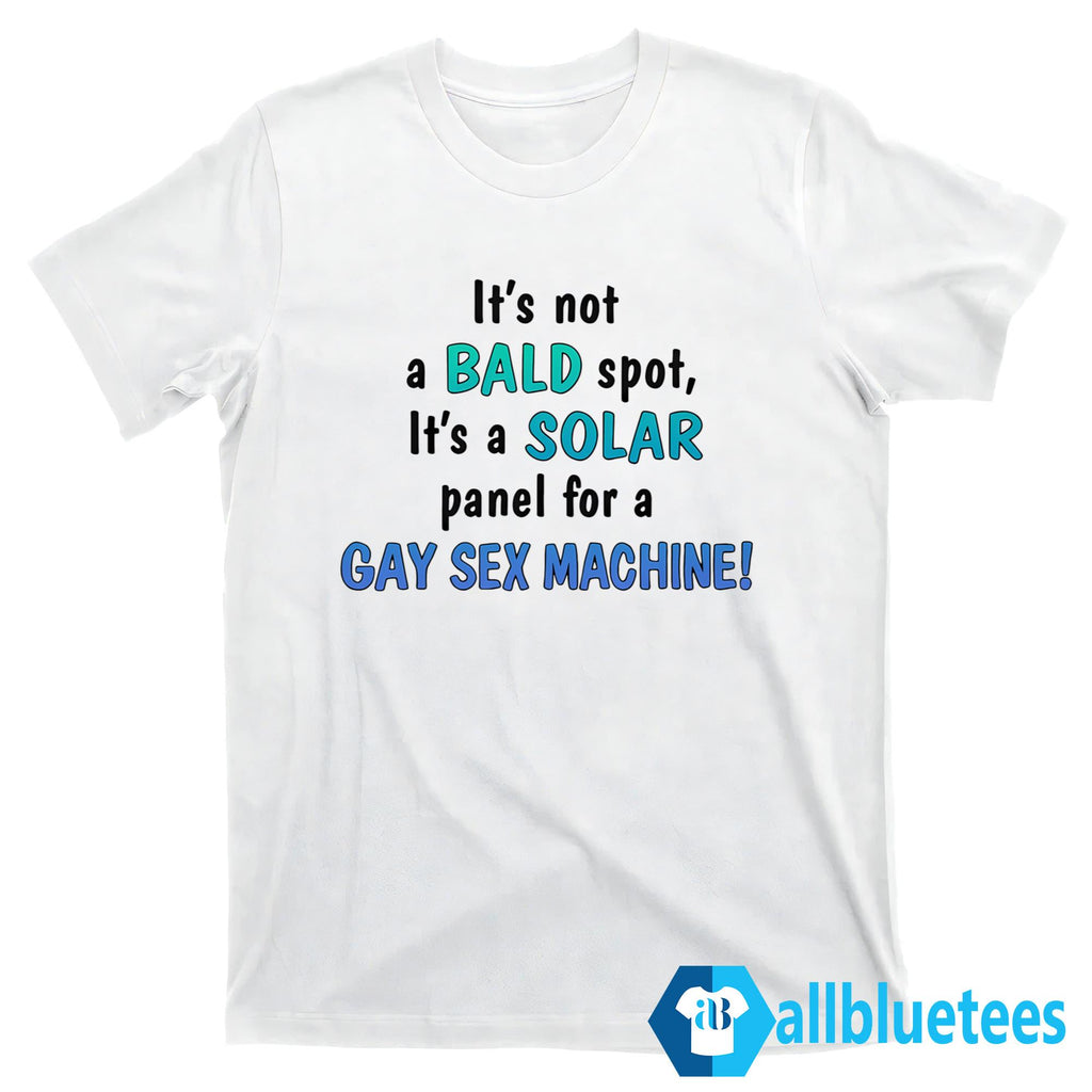 It’s Not A Bald Spot It’s A Solar Panel For A Gay Sex Machine Shirt
