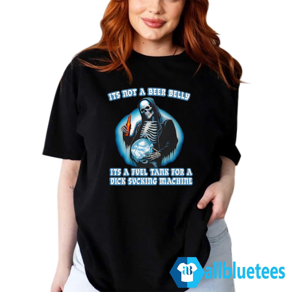 It’s Not A Beer Belly It’s A Fuel Tank For A Dick Sucking Machine Shirt