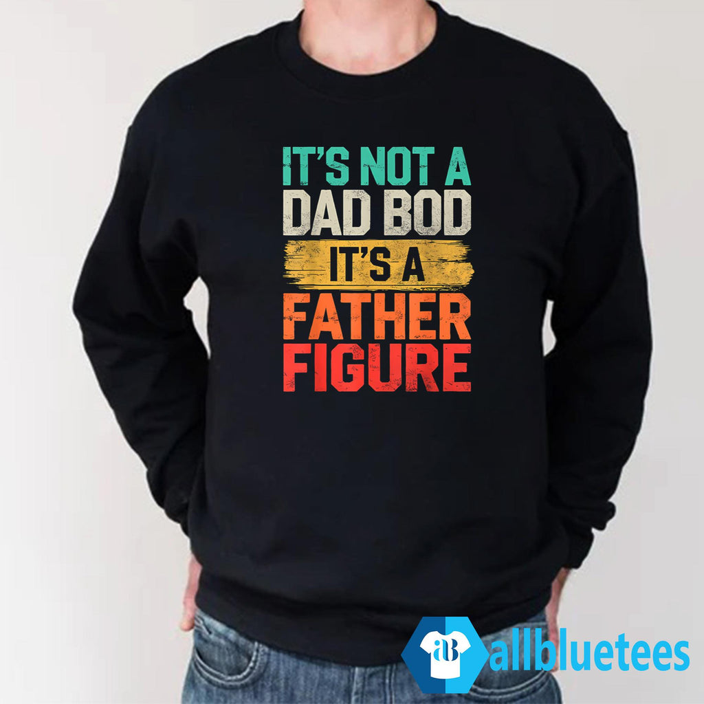 It’s Not A Dad Bod It’s A Father Figure Father’s Day Shirt