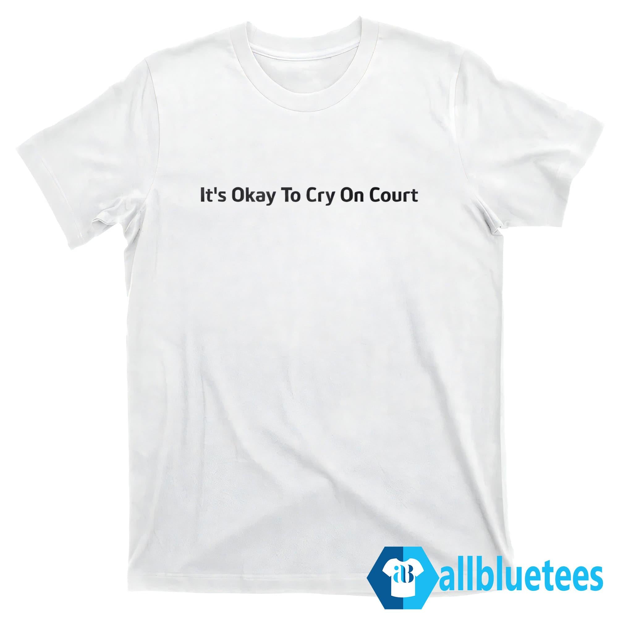 It’s Okay To Cry On Court Shirt