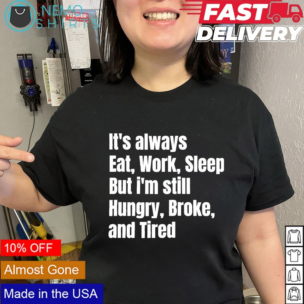 It’s always eat work sleep but I’m still hungry broke and tired shirt
