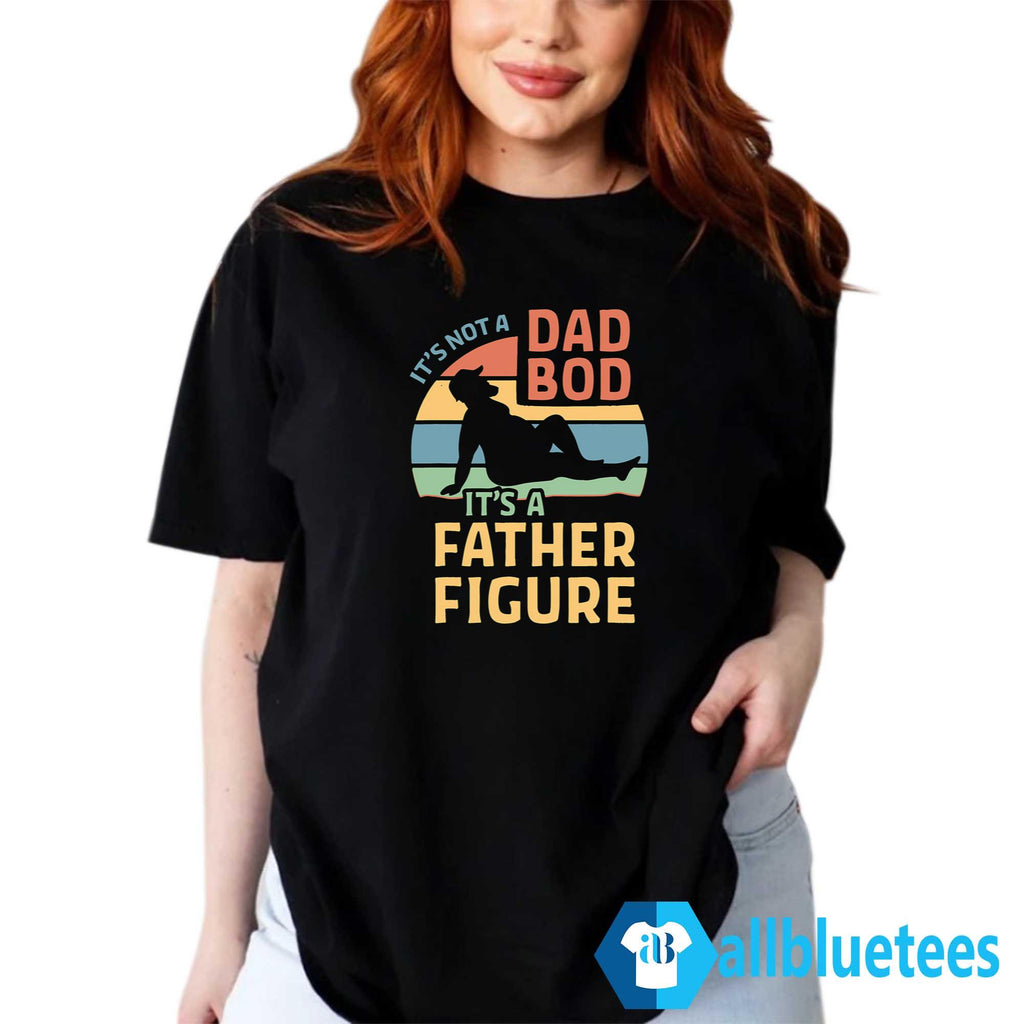 It’s Not A Dad Bod It’s A Father Figure Shirt