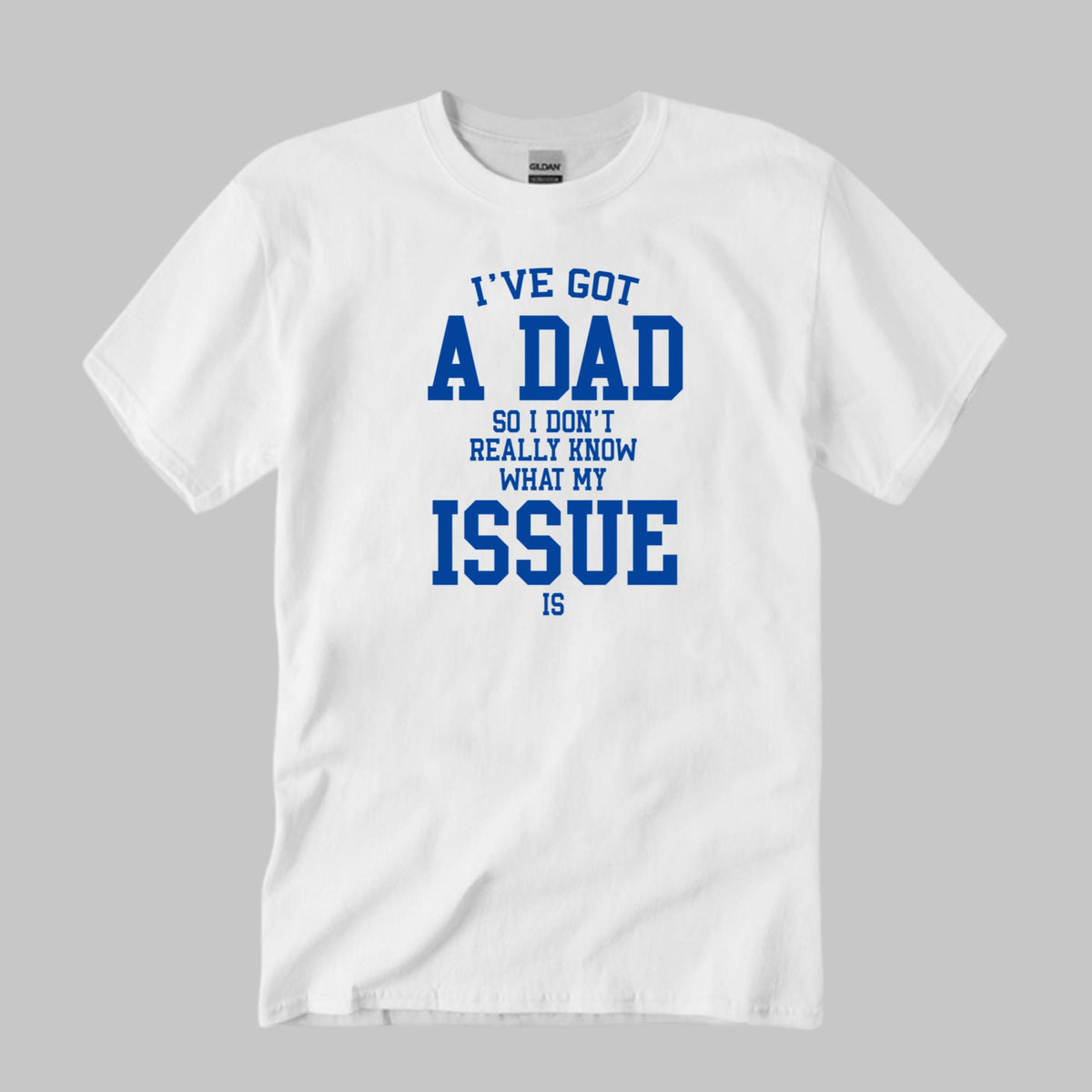 I’ve Got A Dad So I Don’t Really Know What My Issue Is Shirt