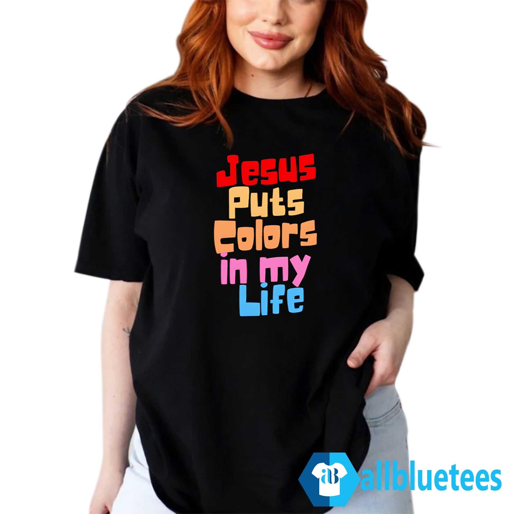 Jesus Puts Colors In My Life Shirt