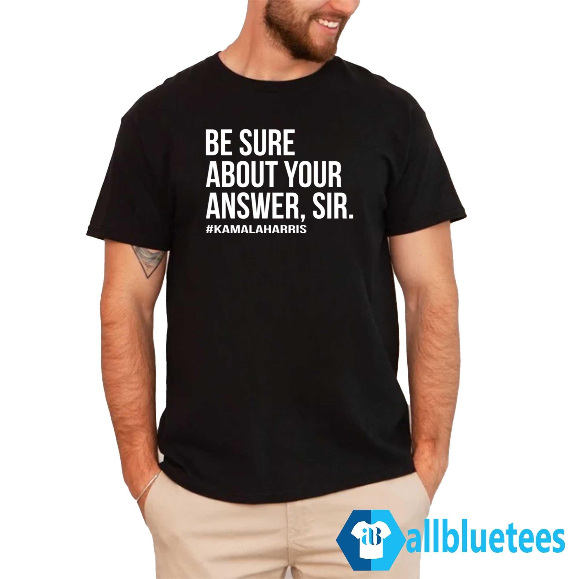 Kamala Harris Be Sure About Your Answer Sir Shirt