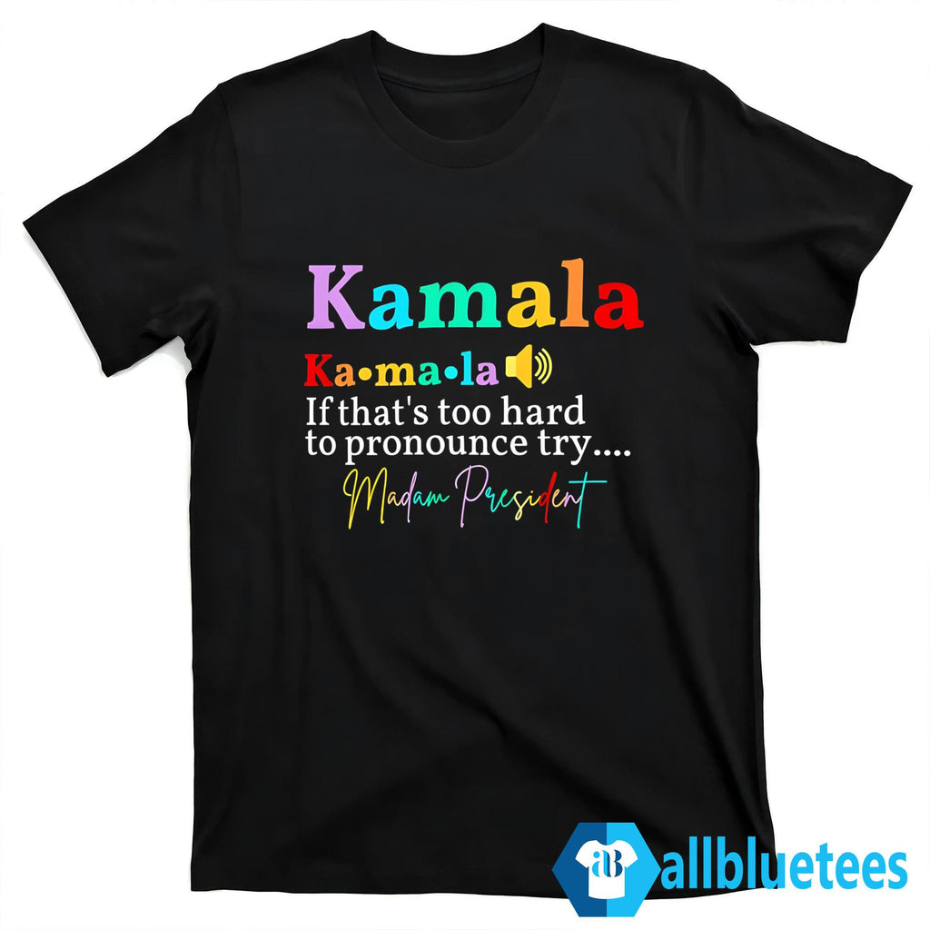 Kamala If That’s Too Hard To Pronounce Try Madam President Shirt