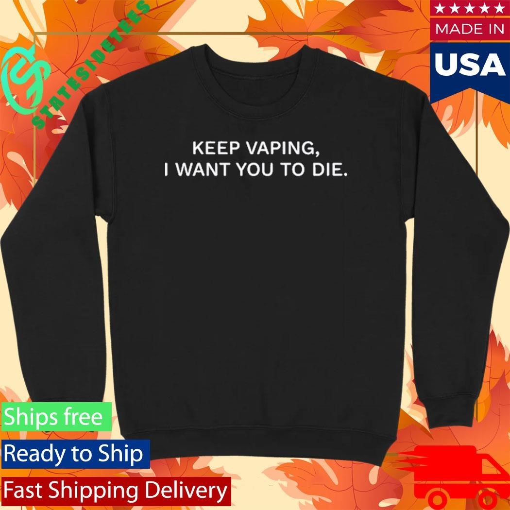 Keep Vaping I Want You To Die Shirt