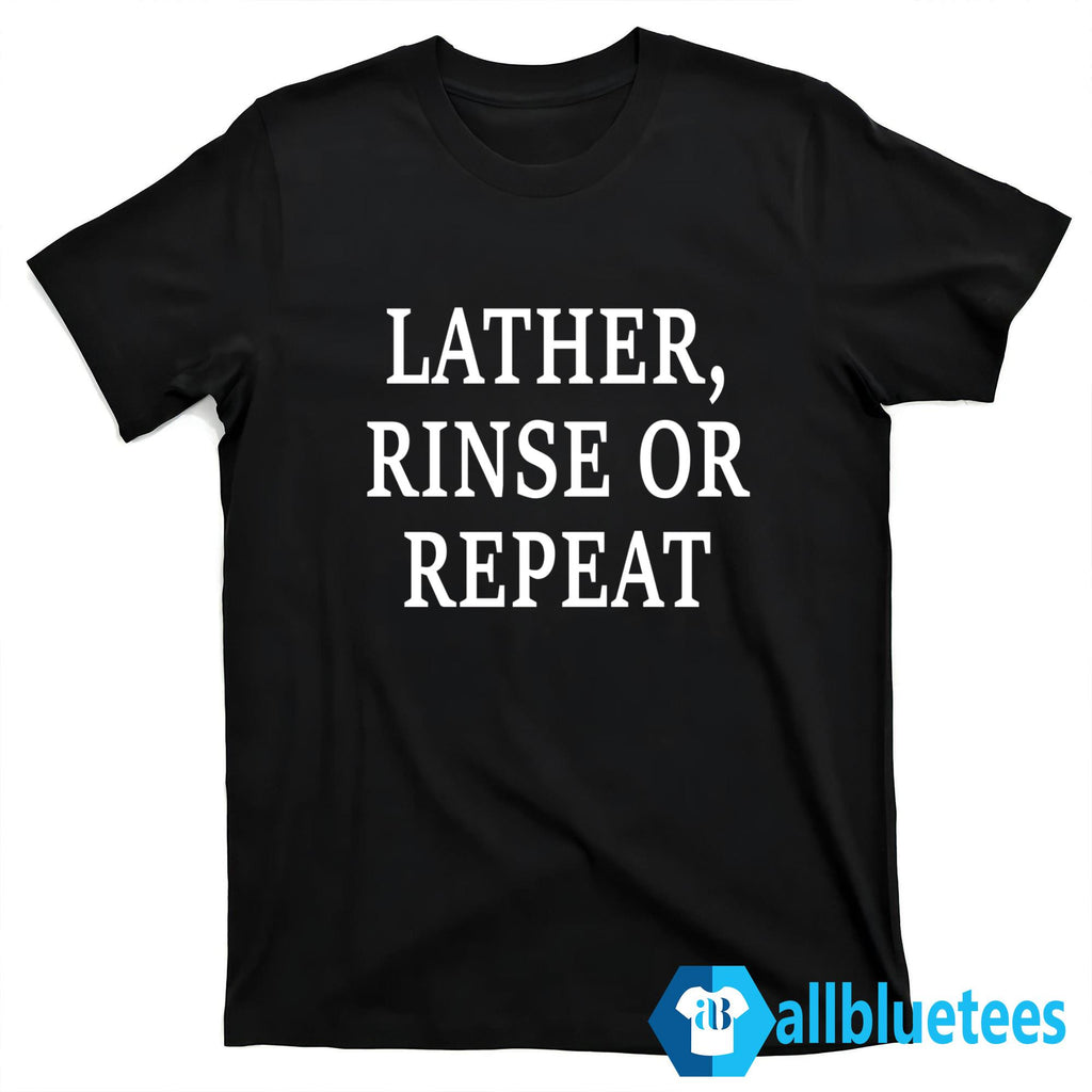 Lather Rinse Or Repeat Shirt