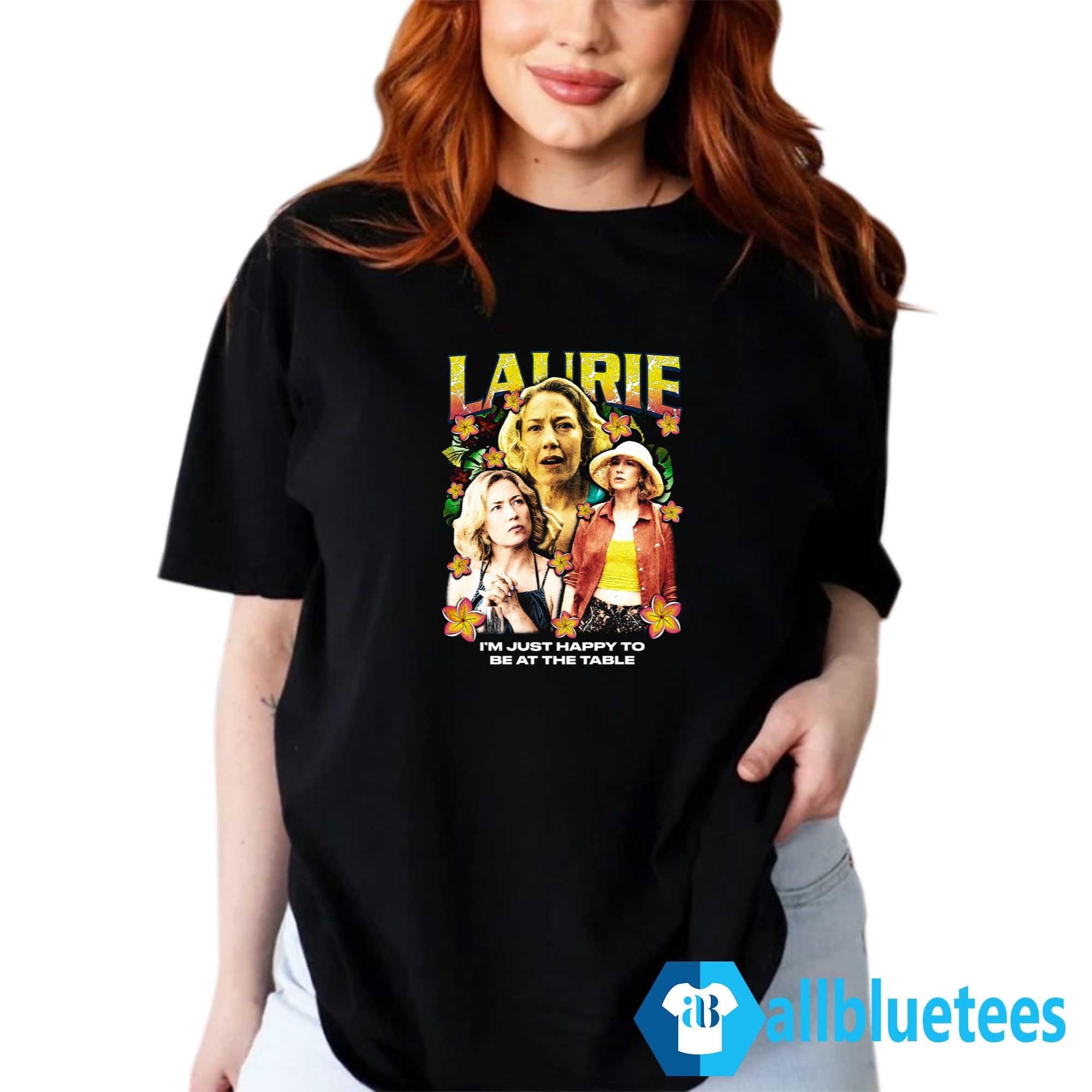 Laurie I’m Just Happy To Be At The Table Shirt