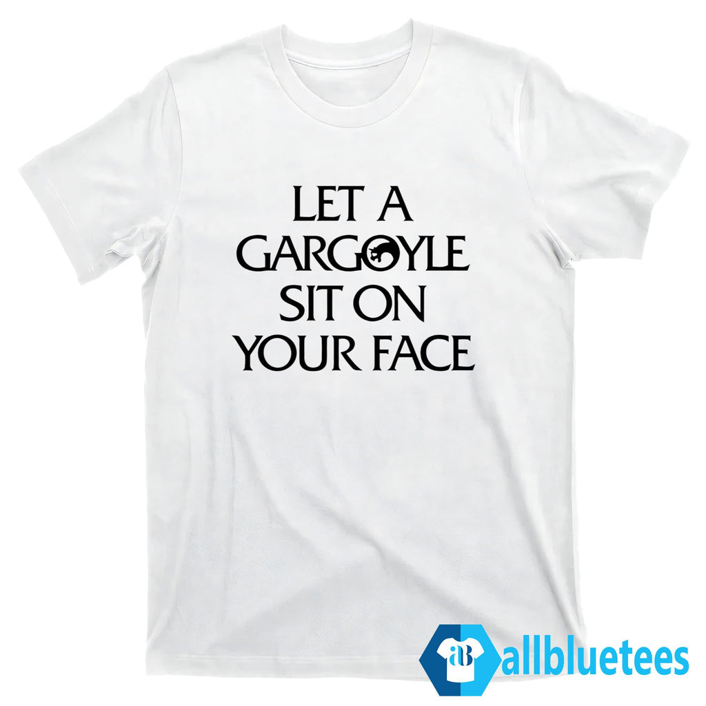 Let A Gargoyle Sit On Your Face Shirt