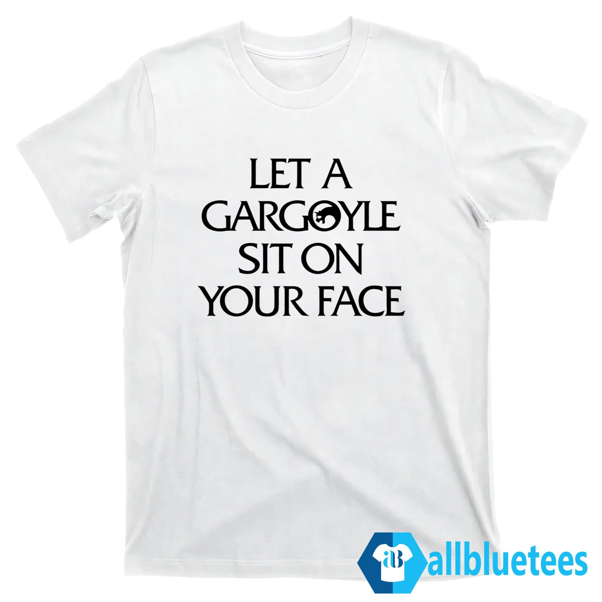Let A Gargoyle Sit On Your Face Shirt