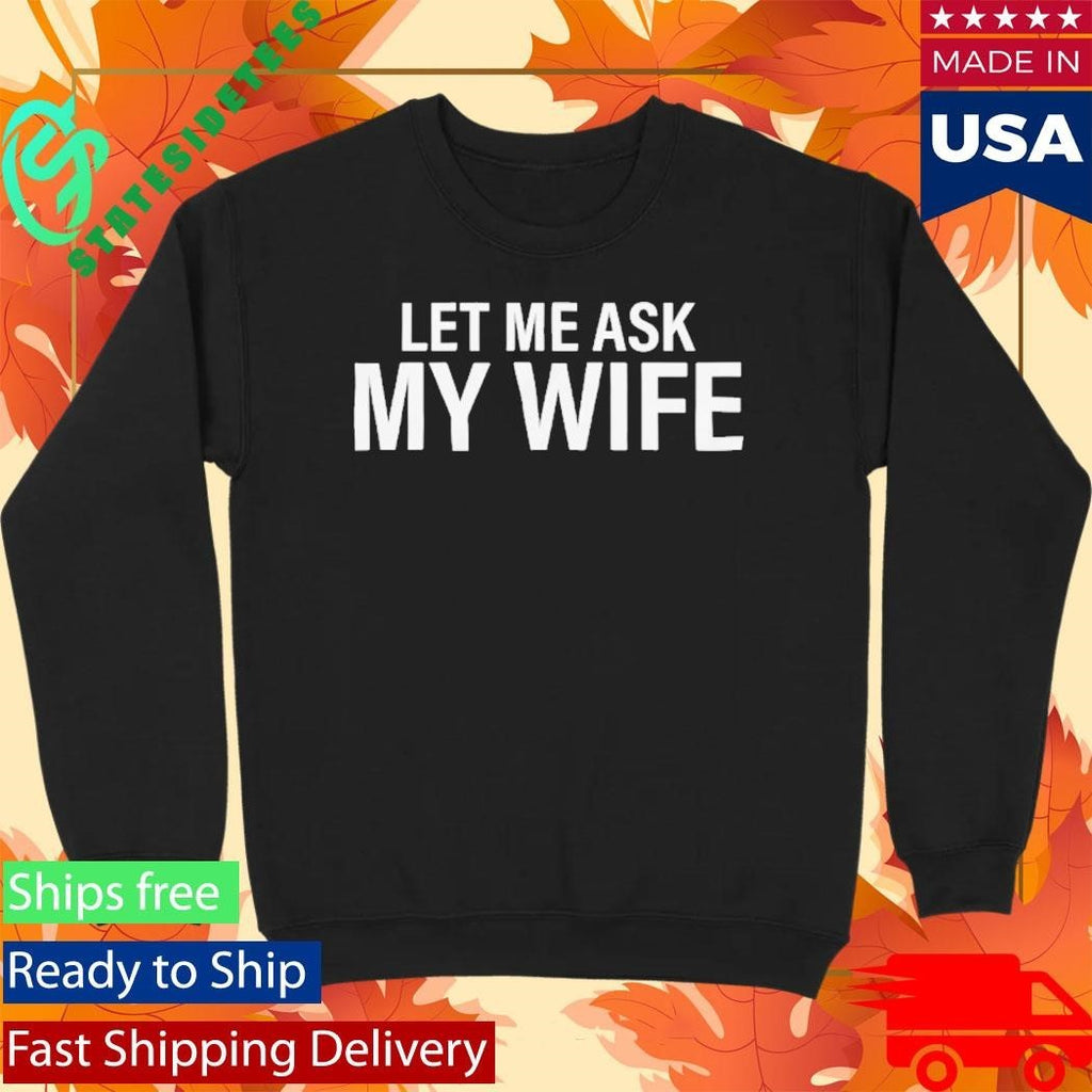 Let Me Ask My Wife She Said No Shirt