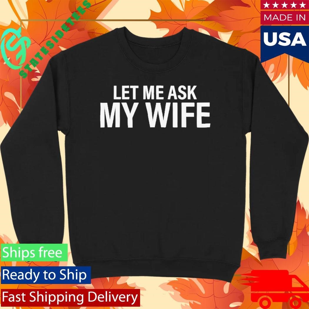 Let Me Ask My Wife She Said No Shirt