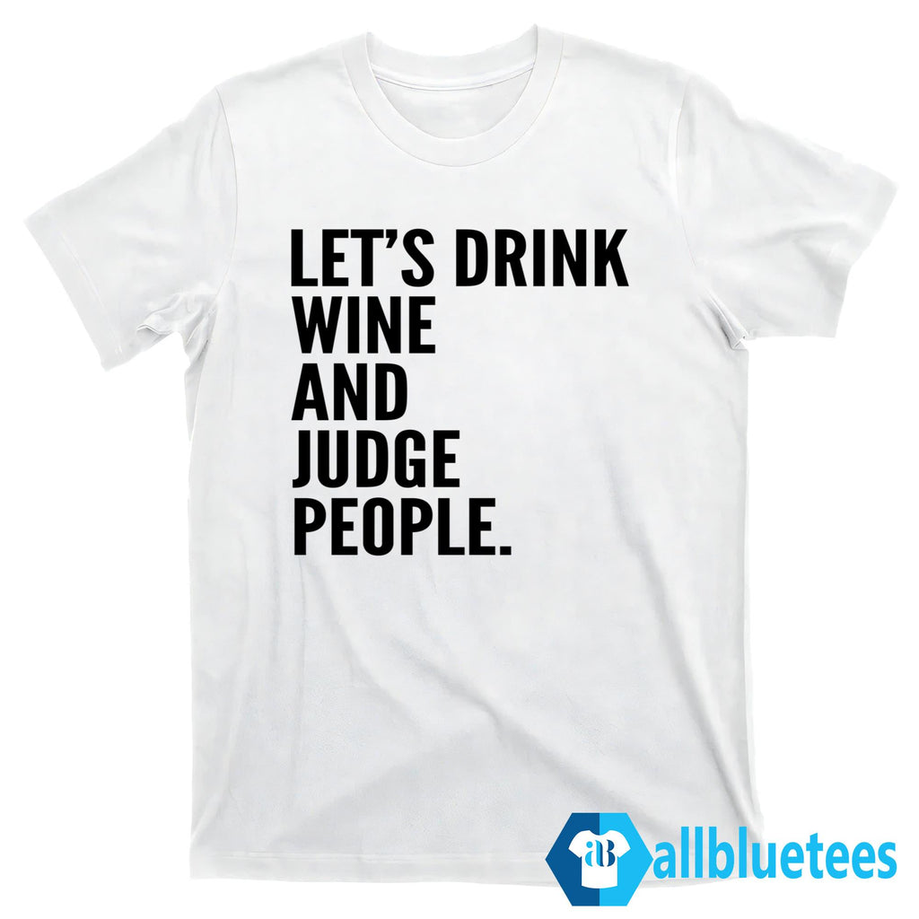 Let’s Drink Wine And Judge People Shirt