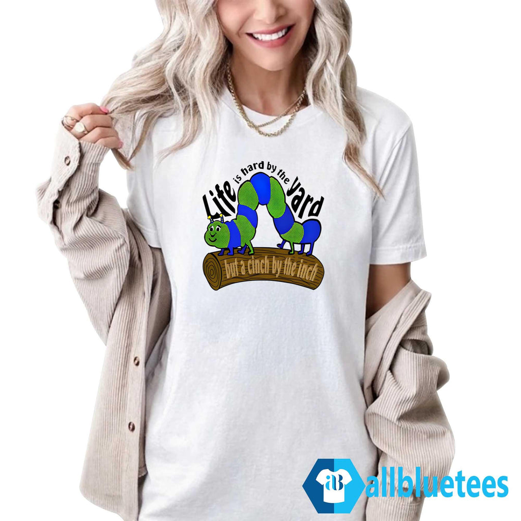 Caterpillar Life Is Hard By The Yard But A Cinch By The Inch Shirt