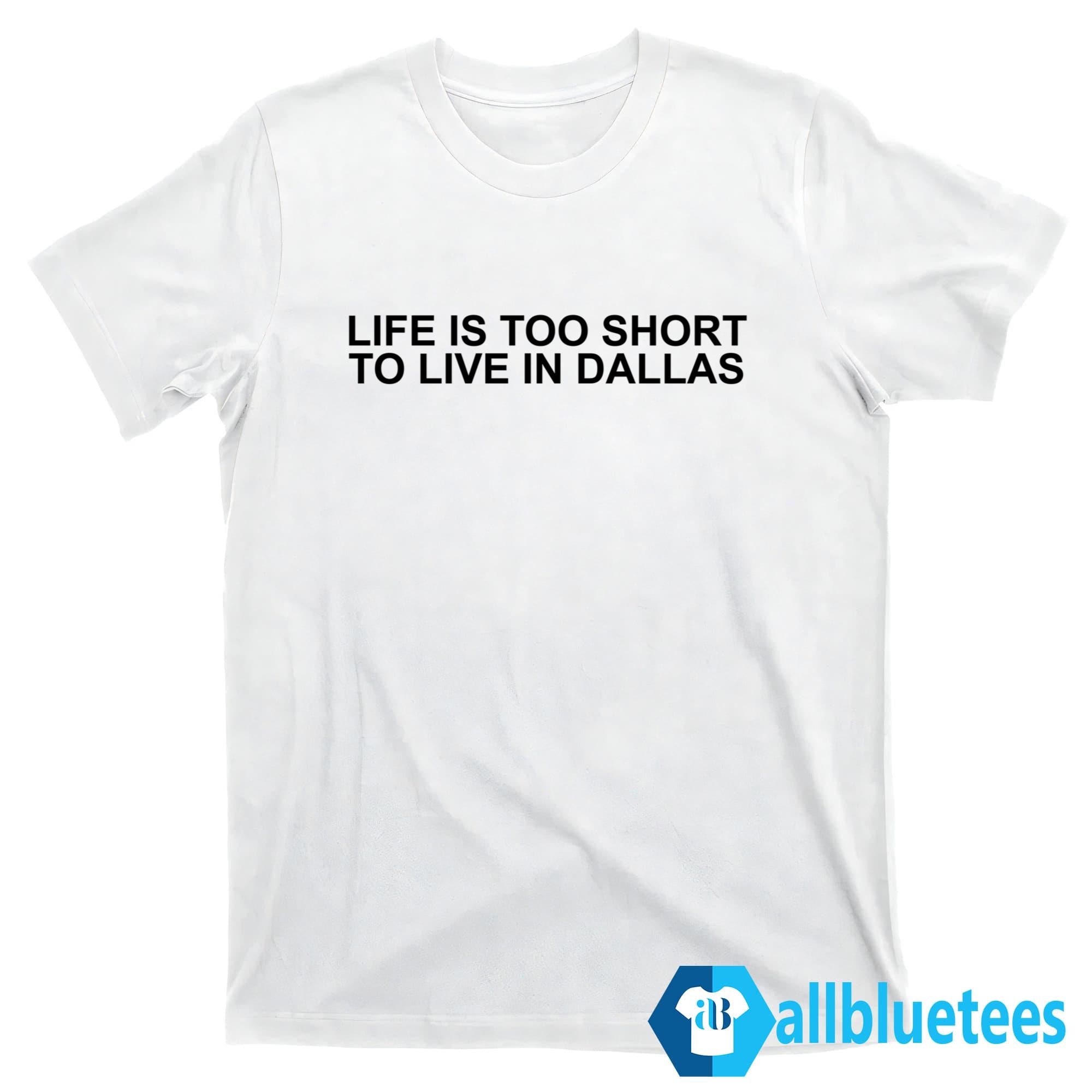 Life Is Too Short To Live In Dallas Shirt