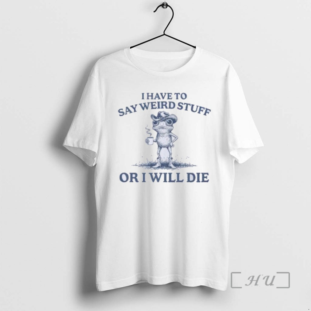 Limited Edition I Have To Say Weird Stuff Or I Will Die Frog T Shirts