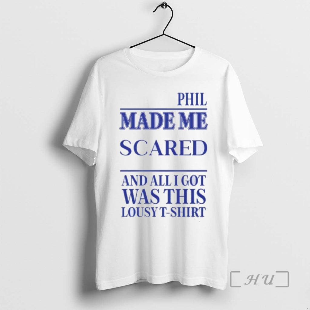 Limited Edition Phil Made Me Scared And All I Got Was This Lousy T Shirts