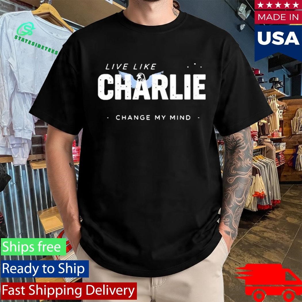 Live Like Charlie Change My Mind Shirt