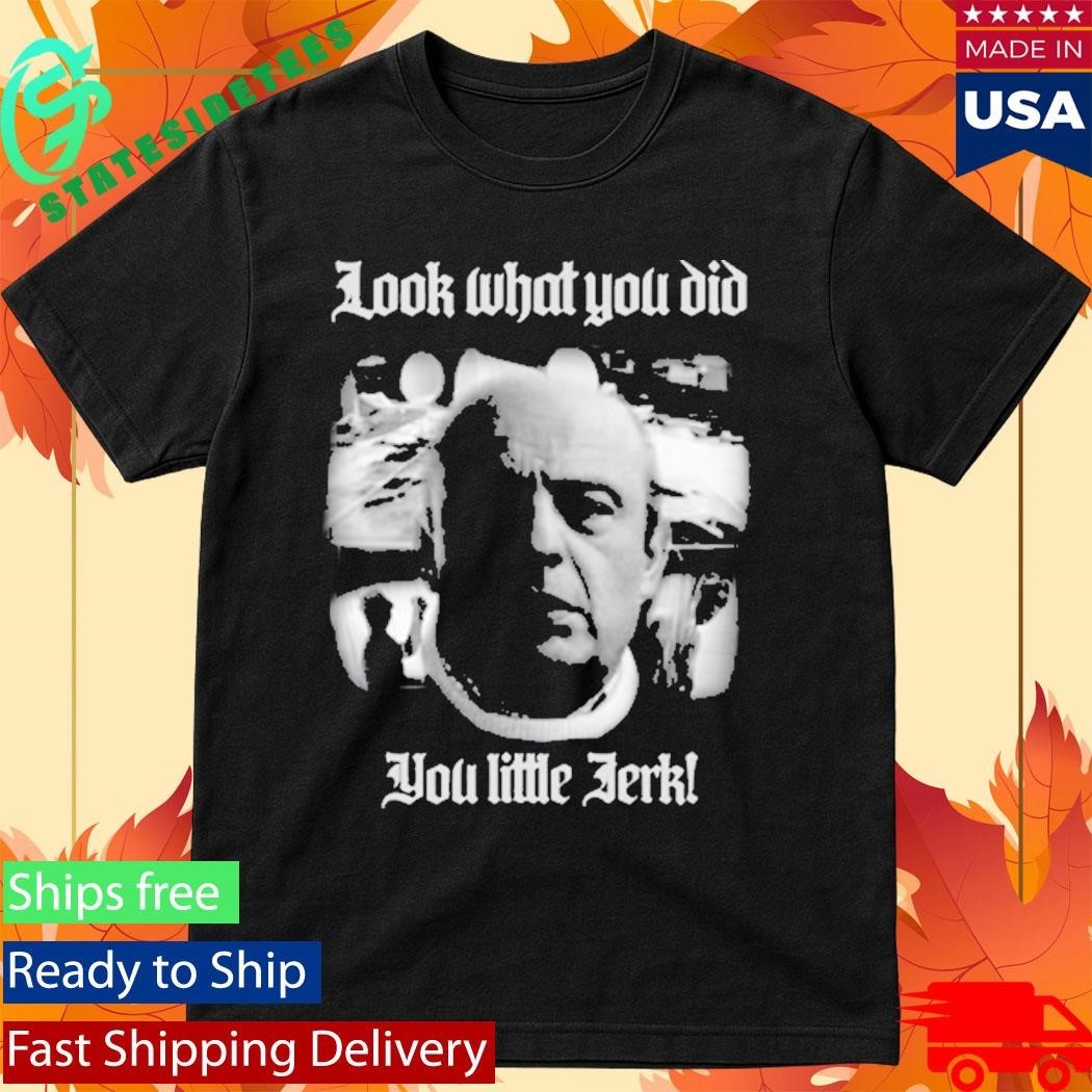Look What You Did You Like Jerk Shirt
