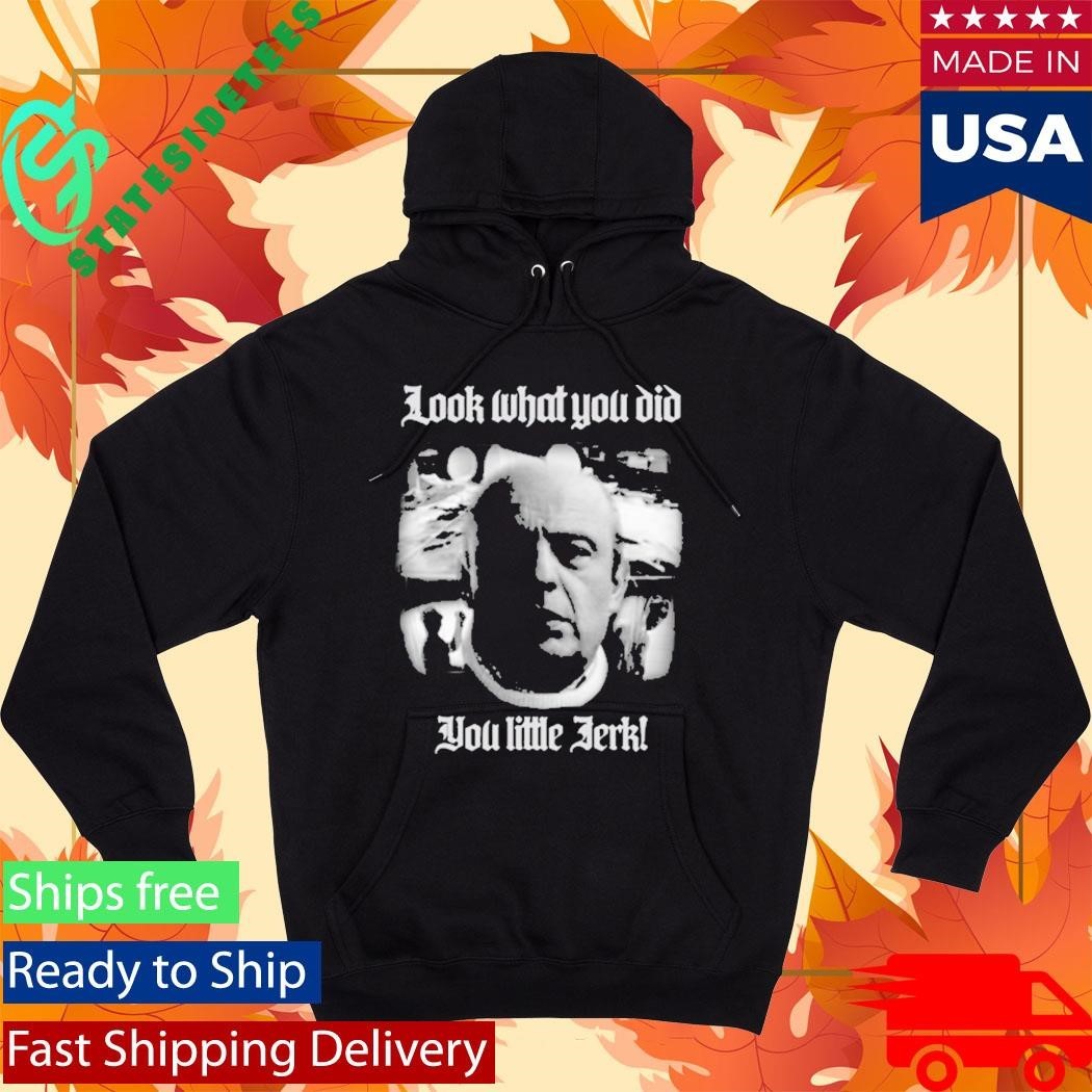 Look What You Did You Like Jerk Shirt