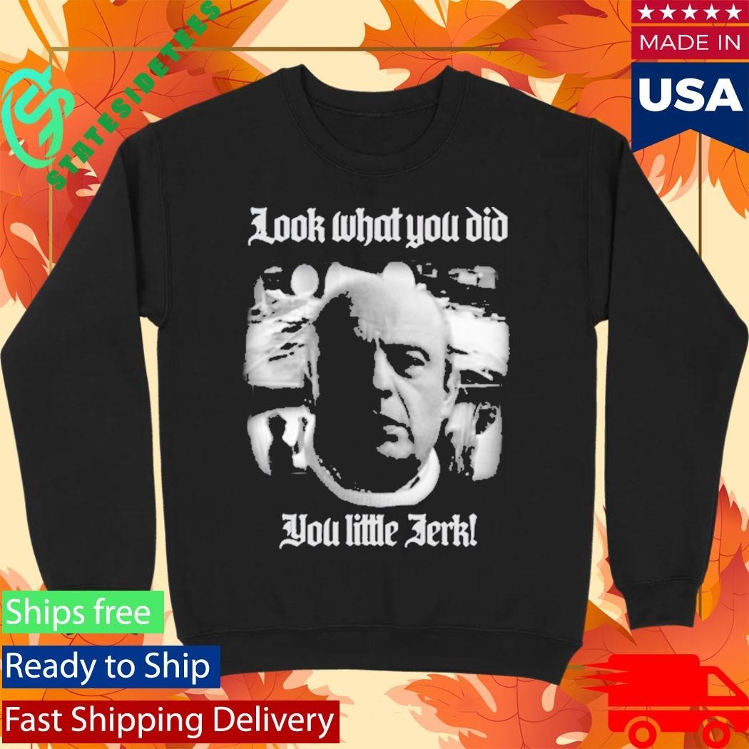 Look What You Did You Like Jerk Shirt