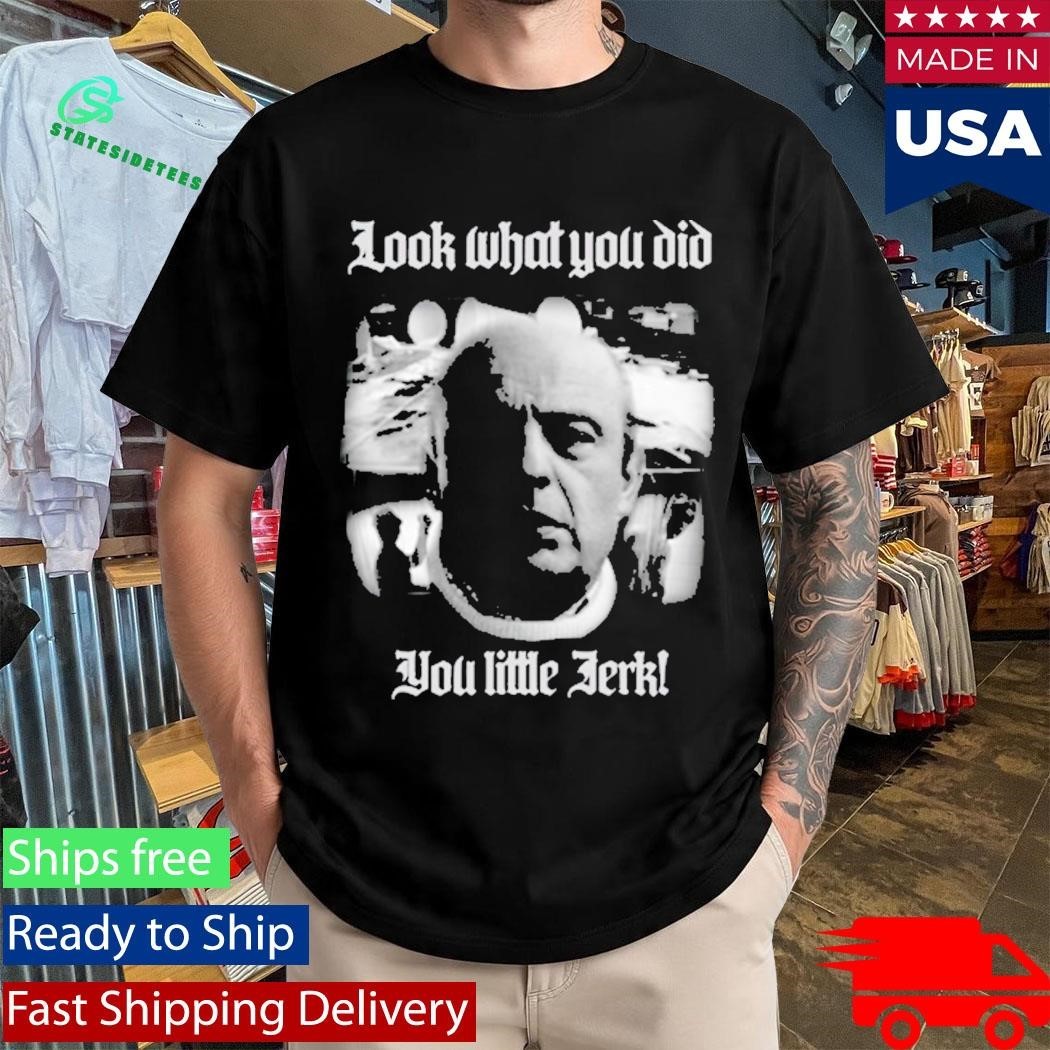 Look What You Did You Like Jerk Shirt