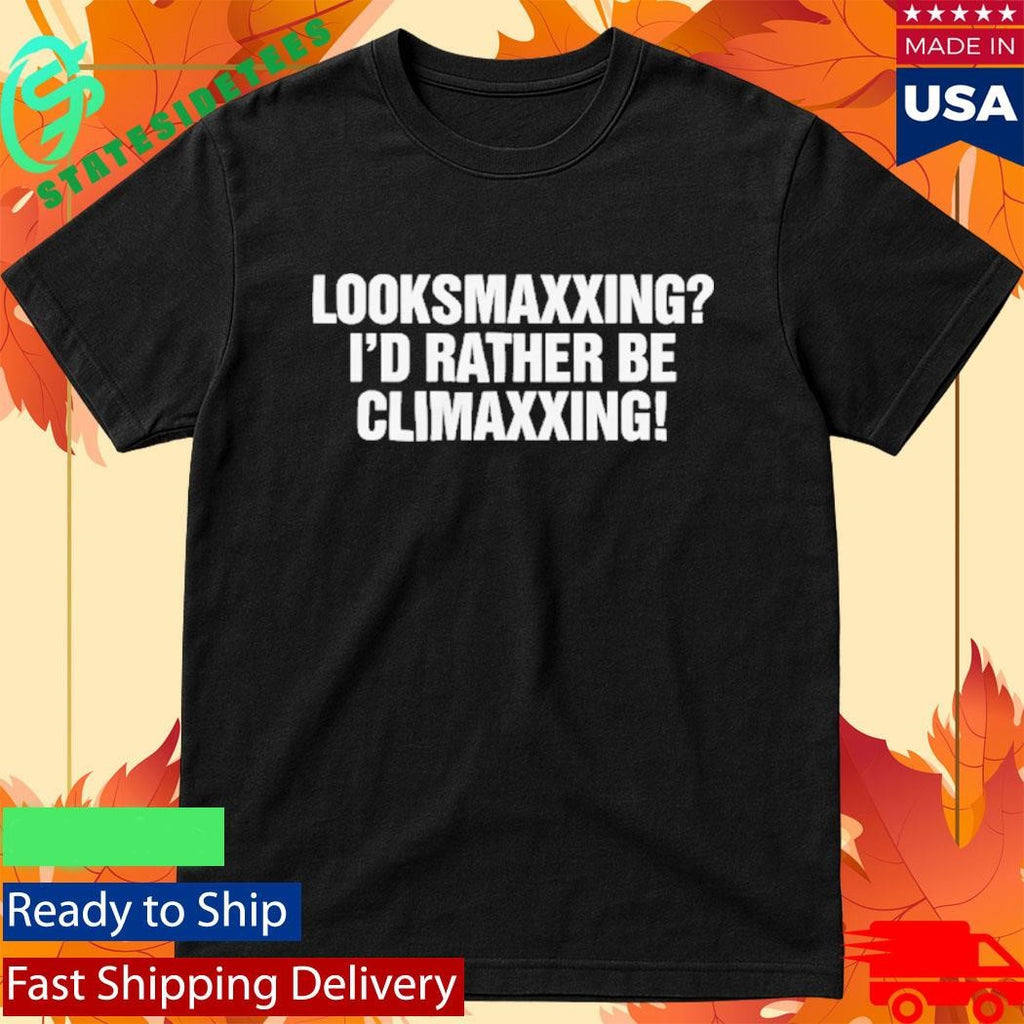 Looksmaxxing I’d Rather Be Climaxxing Shirt
