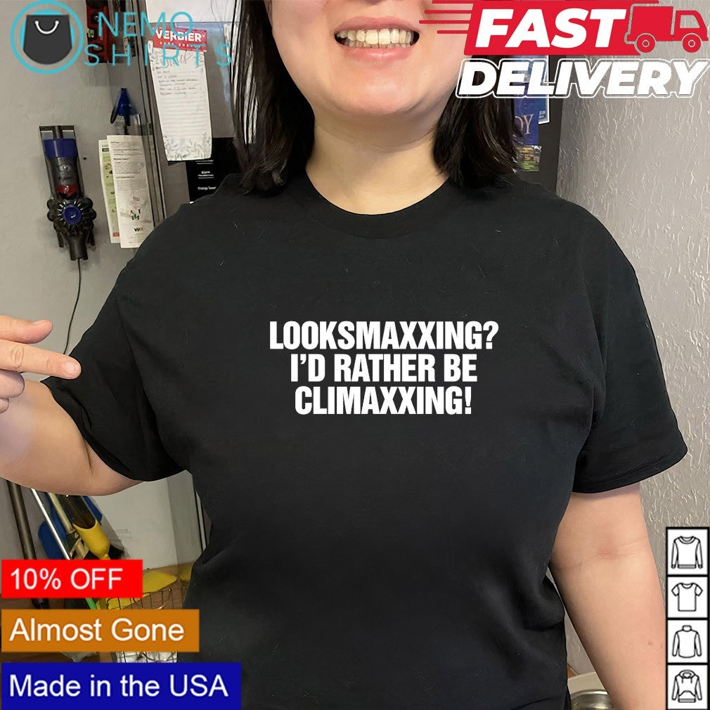 Looksmaxxing I’d rather be climaxxing text shirt