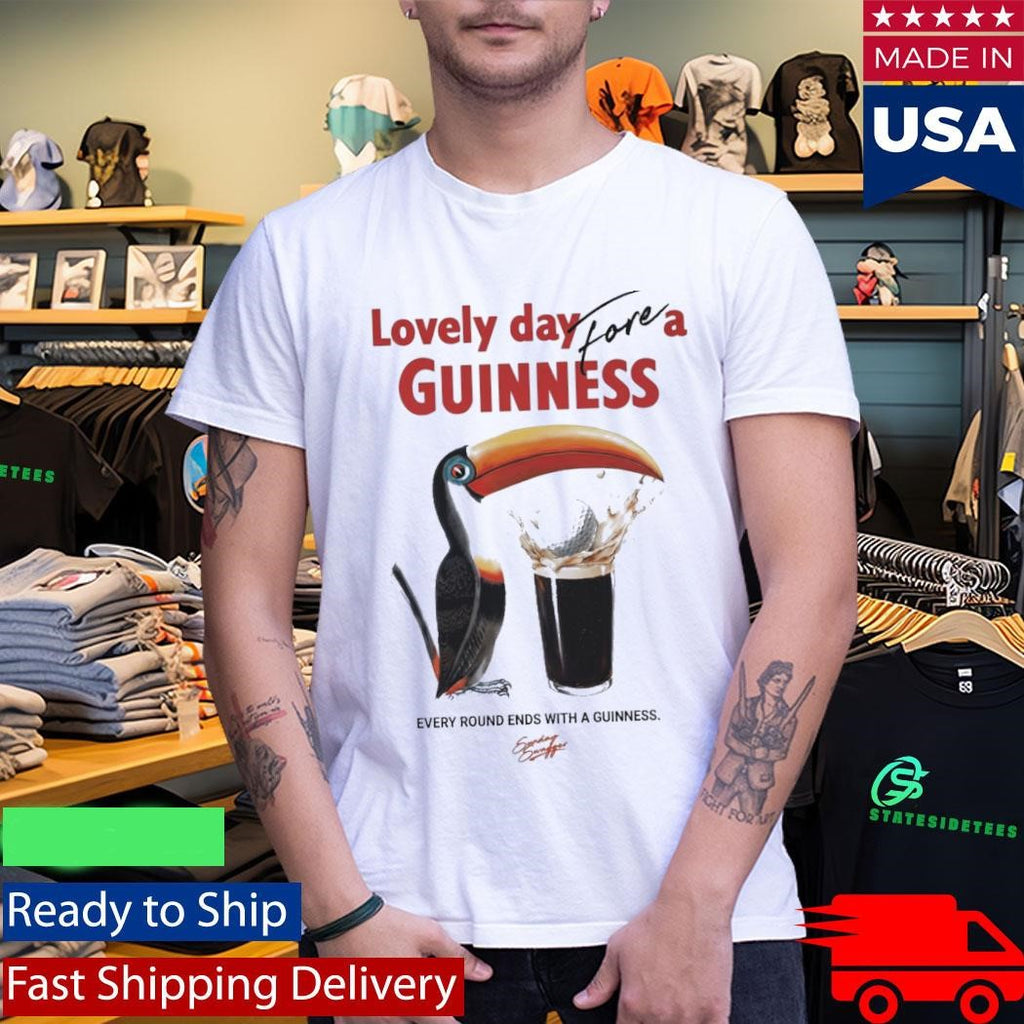 Lovely Day For A Guinness Every Round Ends With A Guinness Shirt
