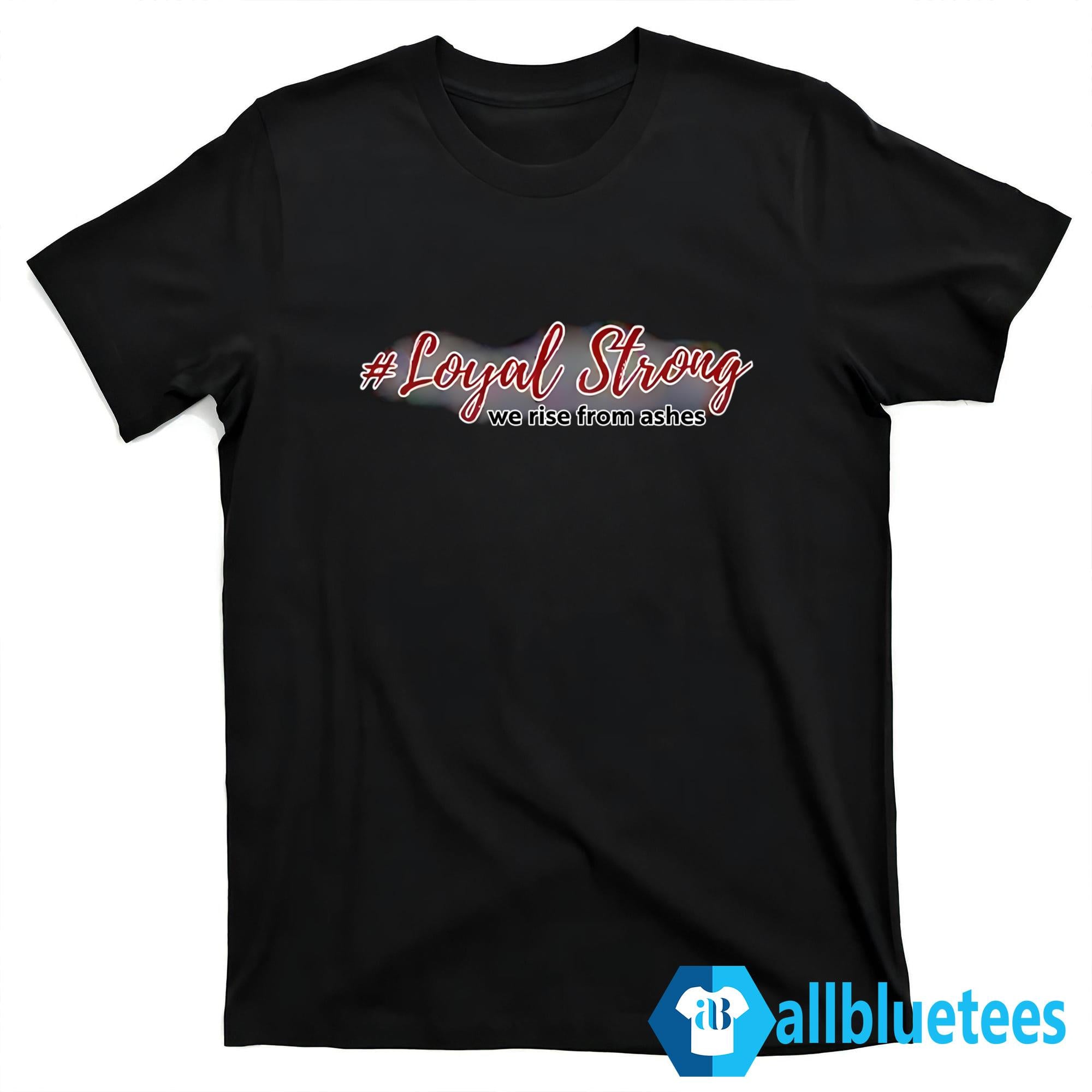 Loyal Strong We Rise From Ashes Shirt