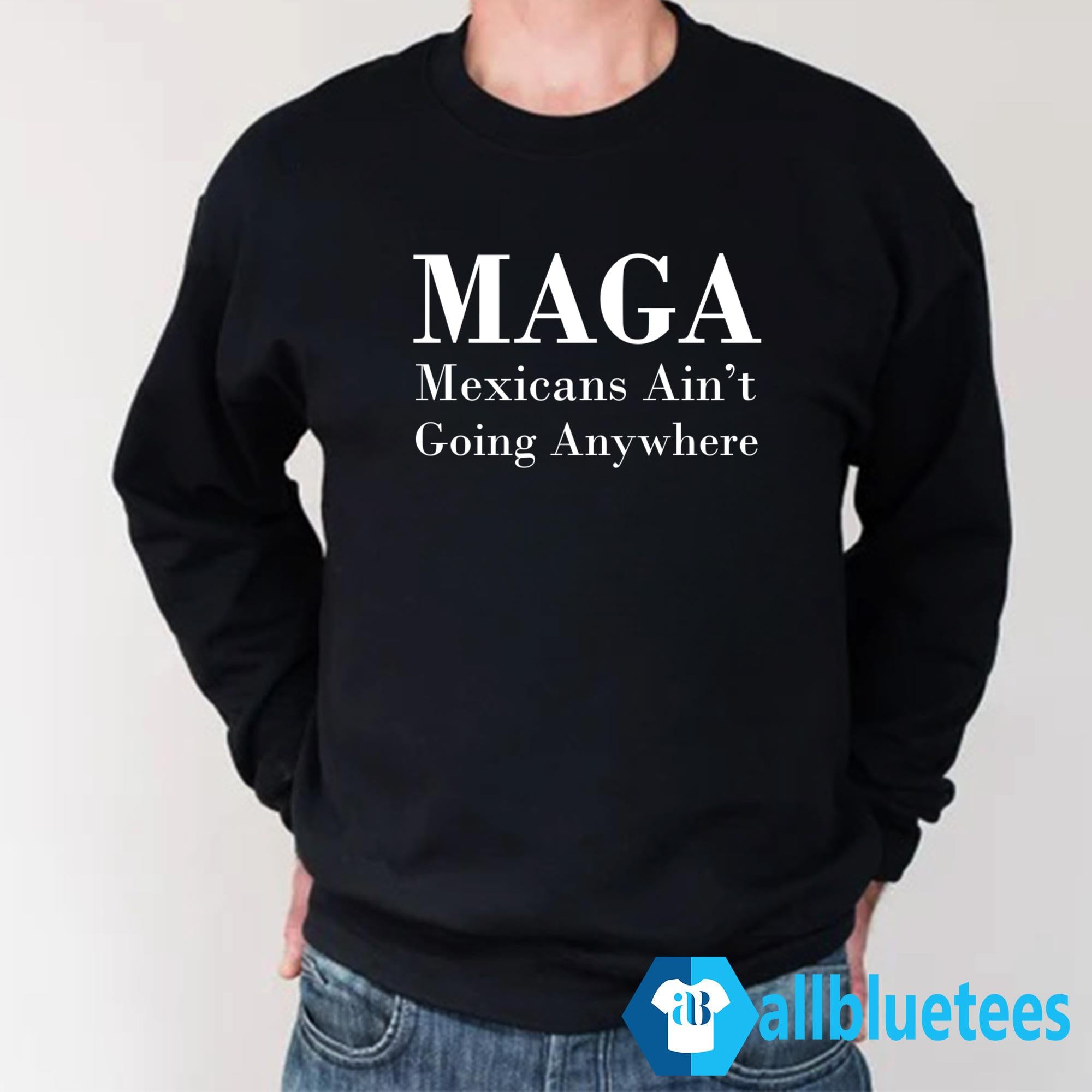 MAGA Mexican Ain’t Going Nowhere Shirt