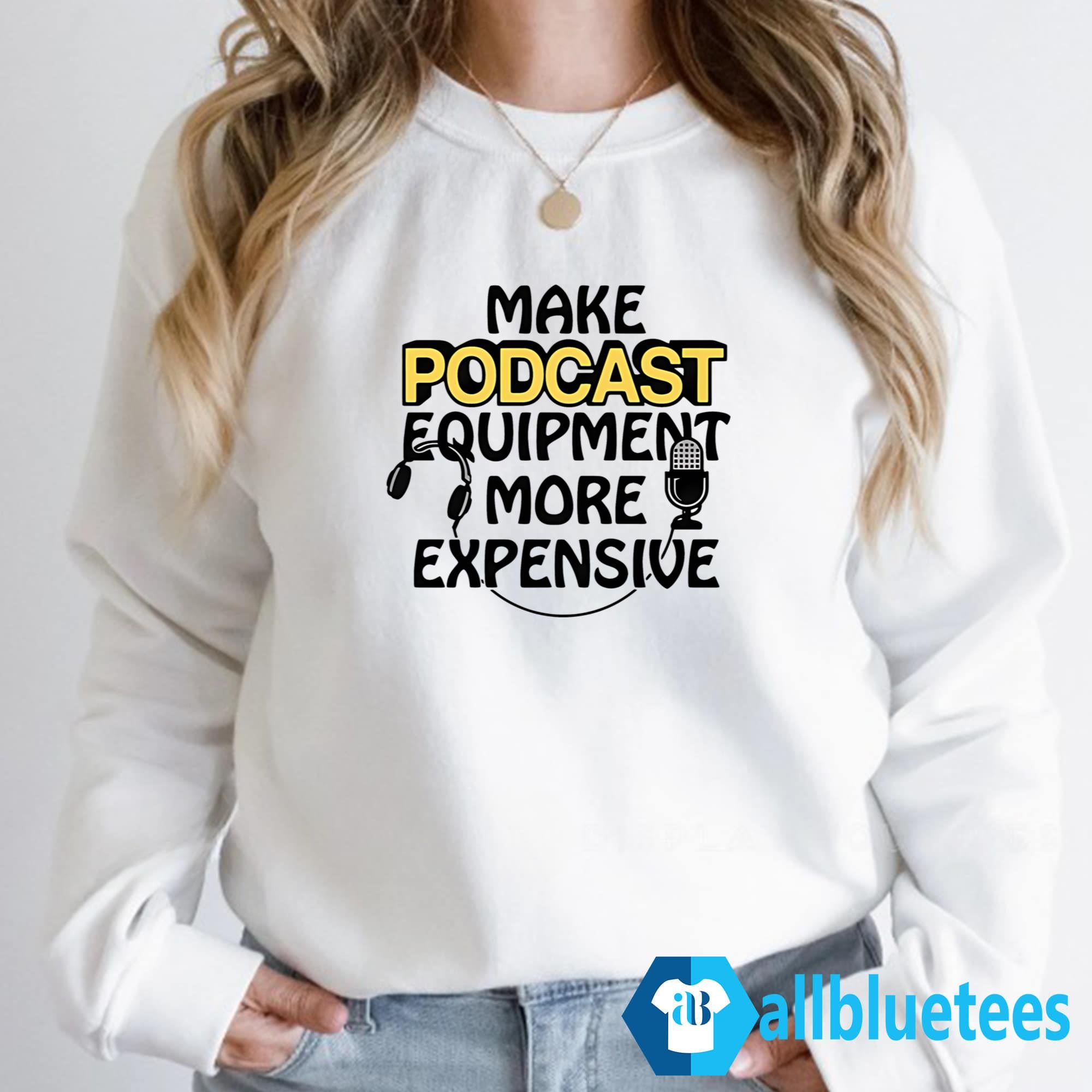 Make Podcast Equipment More Expensive Shirt