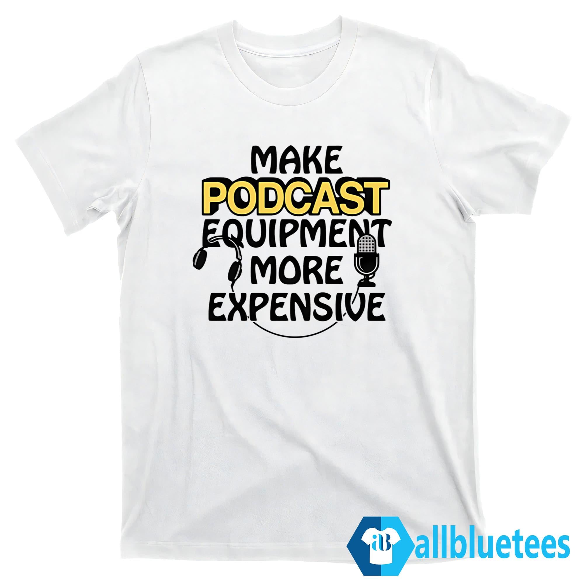 Make Podcast Equipment More Expensive Shirt
