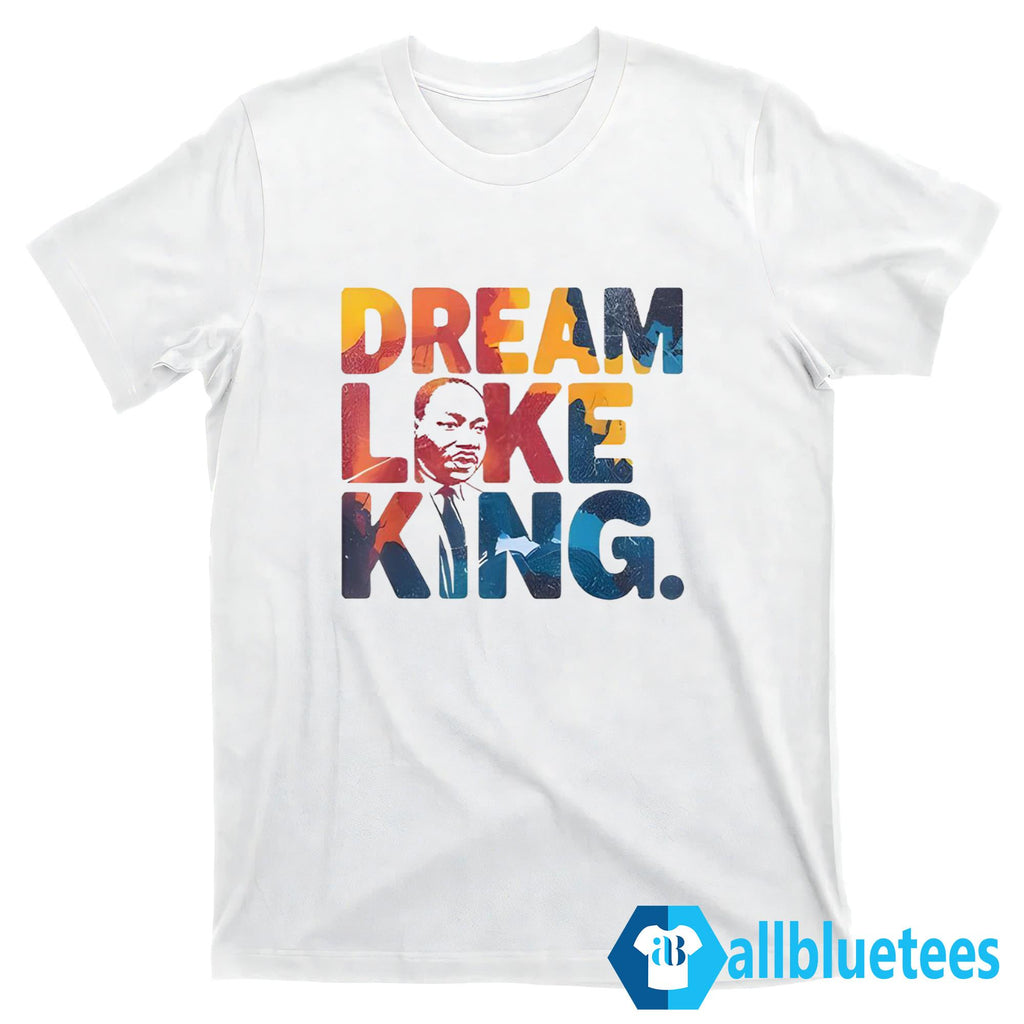 Martin Luther King Dream Like King Shirt