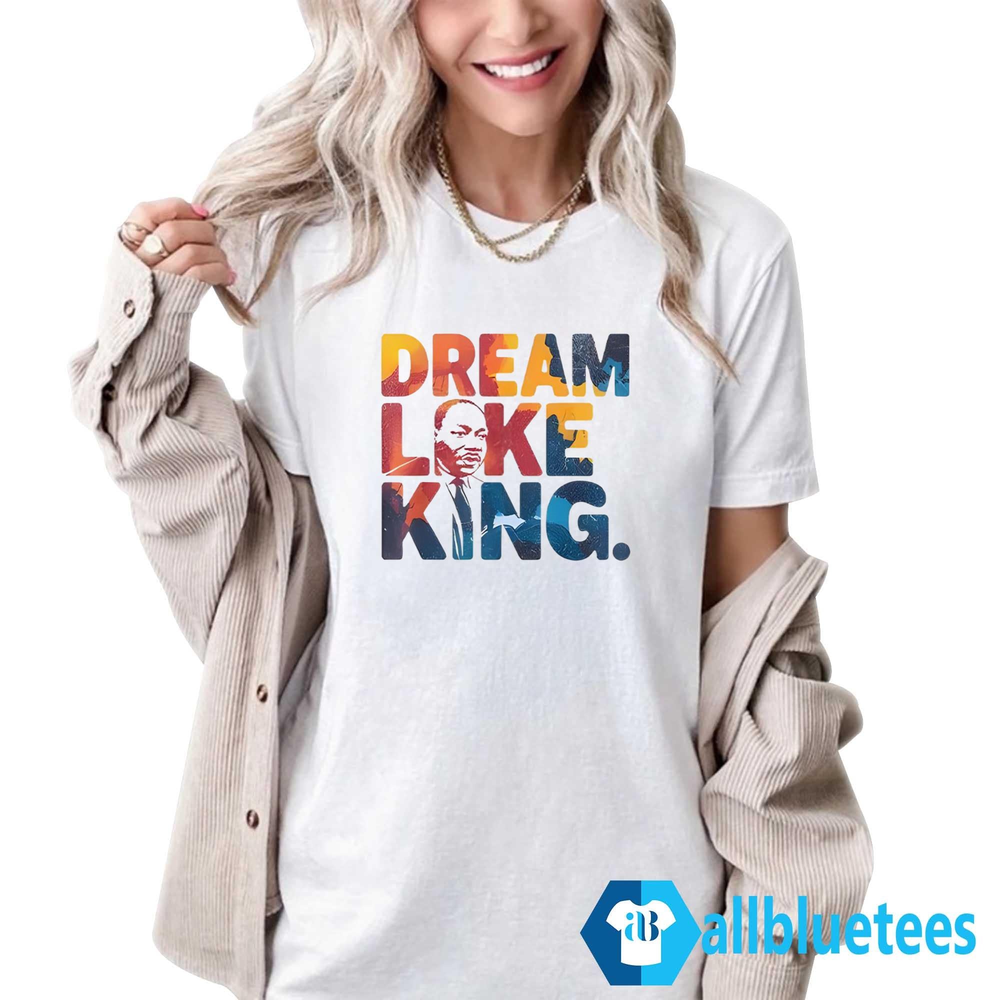 Martin Luther King Dream Like King Shirt