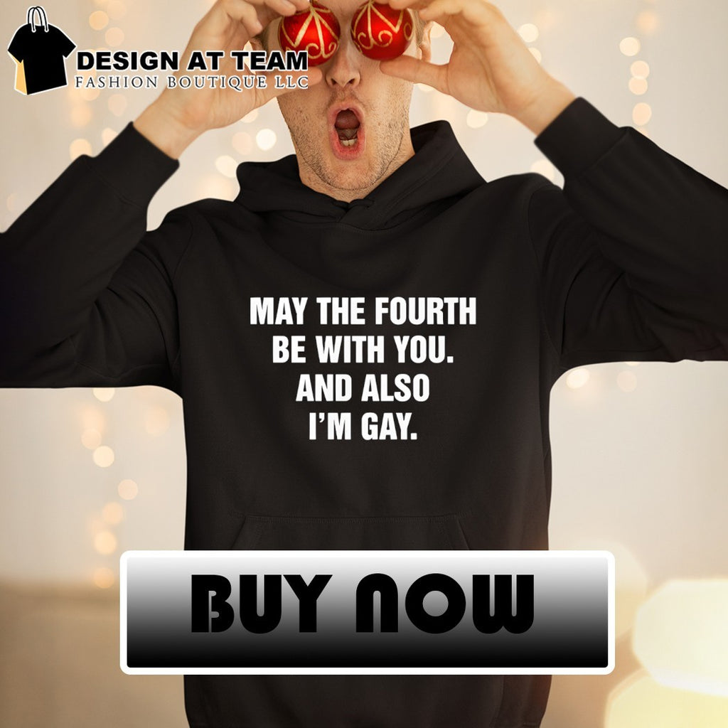 May the fourth be with you and also I’m gay shirt